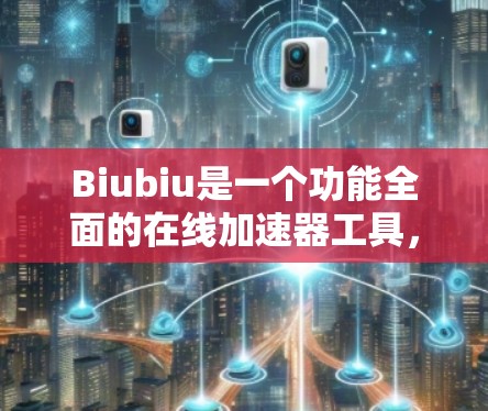 Biubiu是一个功能全面的在线加速器工具,提供多种免费套餐和部分付费功能,适合不同用户的需求。以下是对Biubiu的详细总结 Biubiu是一个功能全面的在线加速器工具,提供多种免费套餐和部分付费功能,适合不同用户的需求。以下是对Biubiu的详细总结