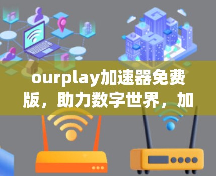 ourplay加速器免费版,助力数字世界,加速你的视频流 ourplay加速器免费版,助力数字世界,加速你的视频流