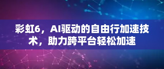 彩虹6,AI驱动的自由行加速技术,助力跨平台轻松加速 彩虹6,AI驱动的自由行加速技术,助力跨平台轻松加速