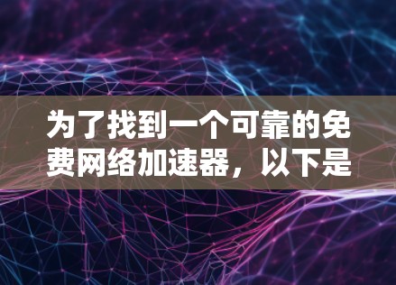 为了找到一个可靠的免费网络加速器,以下是一些步骤和建议 为了找到一个可靠的免费网络加速器,以下是一些步骤和建议