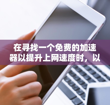 在寻找一个免费的加速器以提升上网速度时,以下是一些步骤性的建议 在寻找一个免费的加速器以提升上网速度时,以下是一些步骤性的建议