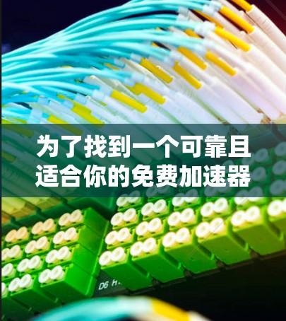 为了找到一个可靠且适合你的免费加速器,以下是详细的建议和步骤 为了找到一个可靠且适合你的免费加速器,以下是详细的建议和步骤