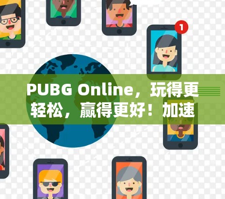 PUBG Online,玩得更轻松,赢得更好!加速升级,提升多人在线体验 PUBG Online,玩得更轻松,赢得更好!加速升级,提升多人在线体验