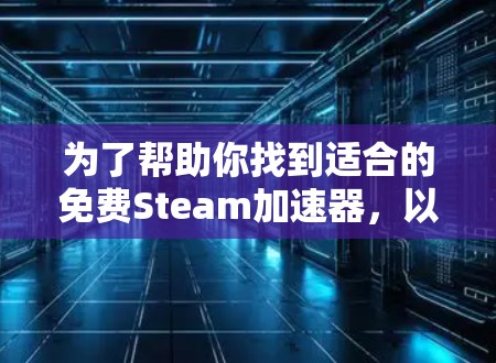 为了帮助你找到适合的免费Steam加速器,以下是一些推荐,结合了使用便利性、安全性和兼容性 为了帮助你找到适合的免费Steam加速器,以下是一些推荐,结合了使用便利性、安全性和兼容性