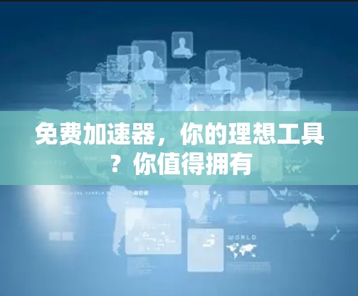 免费加速器,你的理想工具?你值得拥有 免费加速器,你的理想工具?你值得拥有