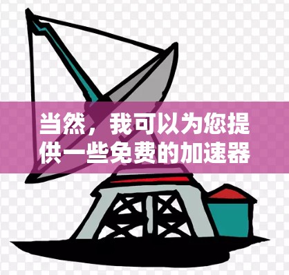 当然,我可以为您提供一些免费的加速器推荐。以下是几个常见的免费加速器工具,适合您提升网络速度的需求 当然,我可以为您提供一些免费的加速器推荐。以下是几个常见的免费加速器工具,适合您提升网络速度的需求