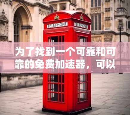 为了找到一个可靠和可靠的免费加速器,可以按照以下步骤进行 为了找到一个可靠和可靠的免费加速器,可以按照以下步骤进行