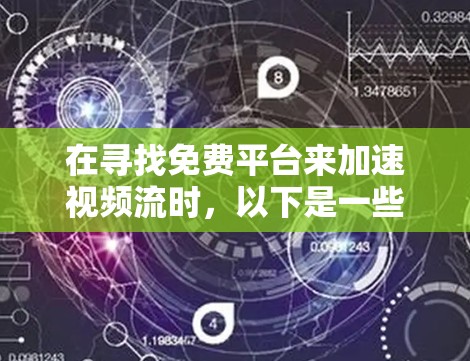 在寻找免费平台来加速视频流时,以下是一些推荐和分析 在寻找免费平台来加速视频流时,以下是一些推荐和分析