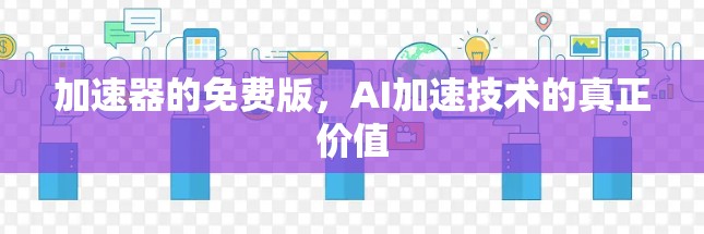 加速器的免费版,AI加速技术的真正价值 加速器的免费版,AI加速技术的真正价值