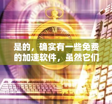 是的,确实有一些免费的加速软件,虽然它们无法提供所有功能,但它们可以帮助你加速网络连接。以下是一些免费的加速工具和软件 是的,确实有一些免费的加速软件,虽然它们无法提供所有功能,但它们可以帮助你加速网络连接。以下是一些免费的加速工具和软件