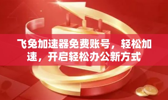 飞兔加速器免费账号,轻松加速,开启轻松办公新方式 飞兔加速器免费账号,轻松加速,开启轻松办公新方式