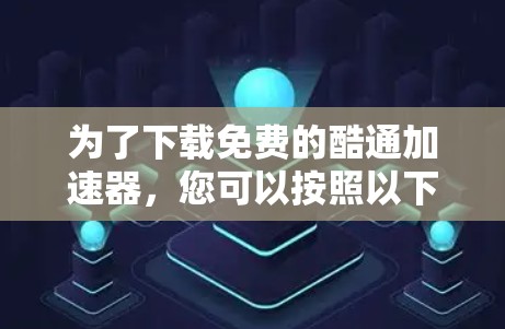 为了下载免费的酷通加速器,您可以按照以下步骤进行 为了下载免费的酷通加速器,您可以按照以下步骤进行