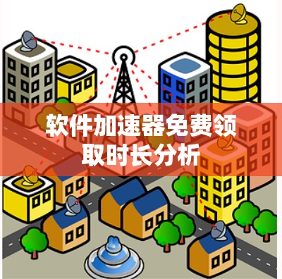软件加速器免费领取时长分析 软件加速器免费领取时长分析