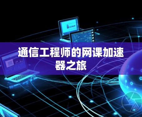 通信工程师的网课加速器之旅