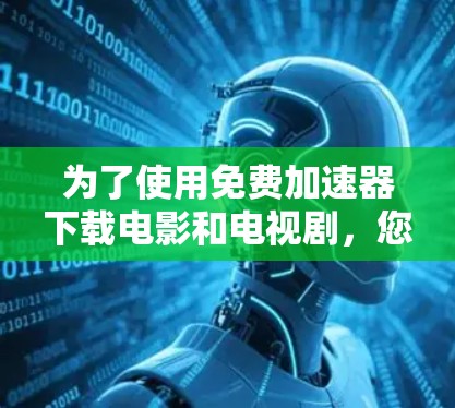 为了使用免费加速器下载电影和电视剧,您可以按照以下步骤操作 为了使用免费加速器下载电影和电视剧,您可以按照以下步骤操作