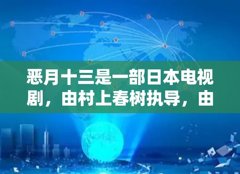 恶月十三是一部日本电视剧,由村上春树执导,由宫崎骏编剧,于217年7月2日播出。这部剧以其细腻的情感描写和引人入胜的剧情而闻名,深受观众喜爱