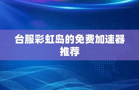 台服彩虹岛的免费加速器推荐