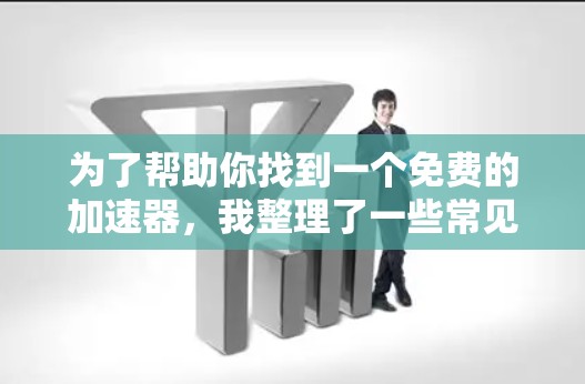 为了帮助你找到一个免费的加速器,我整理了一些常见的免费加速器推荐 为了帮助你找到一个免费的加速器,我整理了一些常见的免费加速器推荐