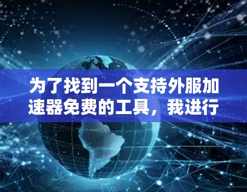 为了找到一个支持外服加速器免费的工具,我进行了以下步骤