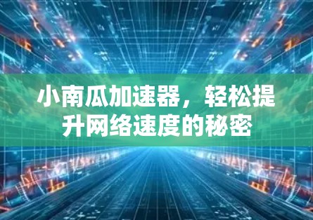 小南瓜加速器,轻松提升网络速度的秘密 小南瓜加速器,轻松提升网络速度的秘密
