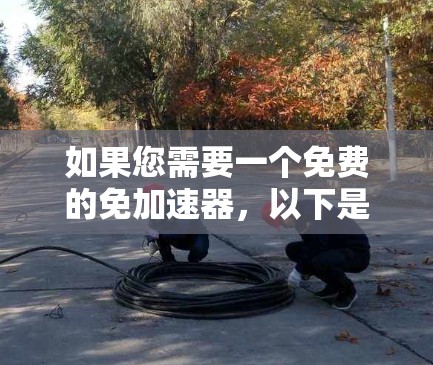 如果您需要一个免费的免加速器,以下是一些推荐的工具,它们可以帮助您缓存数据,减少延迟,或解决应用卡顿的问题