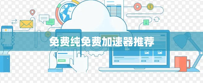 免费纯免费加速器推荐