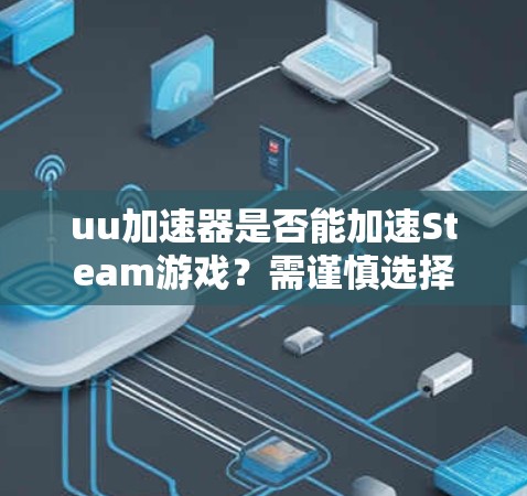 uu加速器是否能加速Steam游戏?需谨慎选择