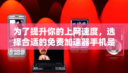 为了提升你的上网速度,选择合适的免费加速器手机是一个不错的选择。以下是一些推荐的加速器手机,它们支持多种网络类型,能够自动调整流量分配,提升带宽和带宽分配效率
