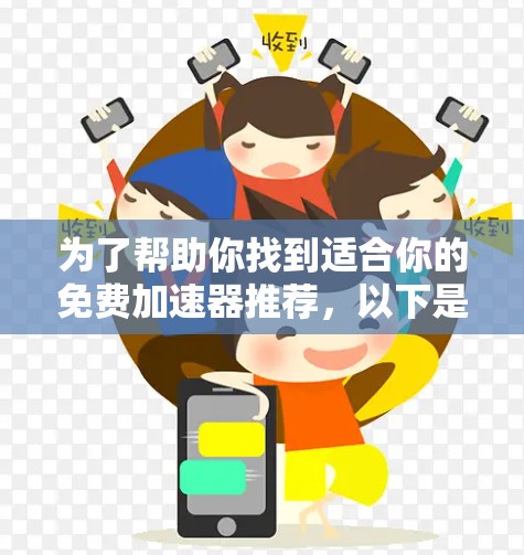 为了帮助你找到适合你的免费加速器推荐，以下是根据你的需求整理的几种选择，根据你的使用场景和需求来决定最适合的软件