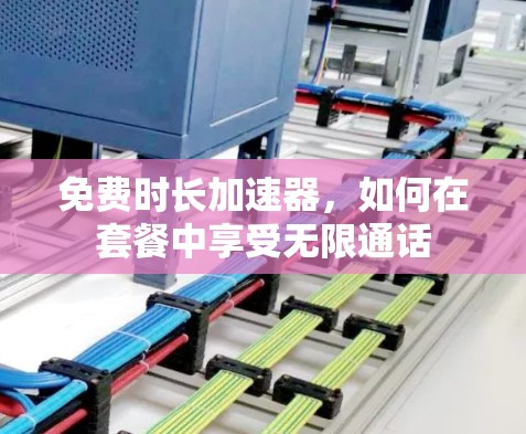 免费时长加速器，如何在套餐中享受无限通话