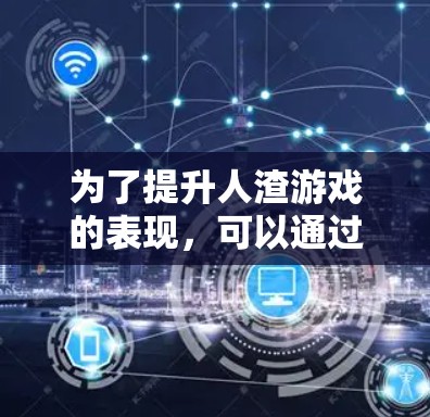 为了提升人渣游戏的表现,可以通过以下步骤