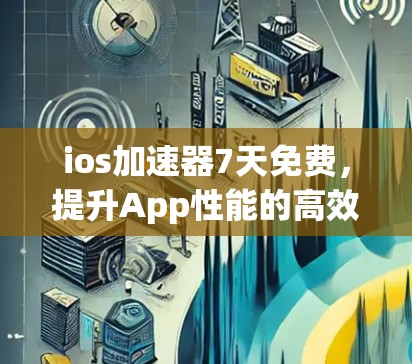 ios加速器7天免费,提升App性能的高效方法