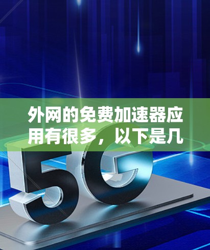 外网的免费加速器应用有很多,以下是几种常见的选择