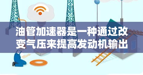 油管加速器是一种通过改变气压来提高发动机输出功率的技术,通常用于自动档和手动档内燃机车。以下是关于油管加速器的详细信息