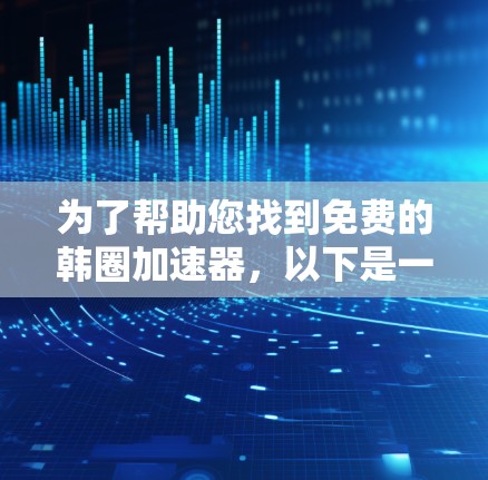 为了帮助您找到免费的韩圈加速器,以下是一些推荐平台,涵盖了不同的功能和预算