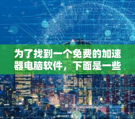 为了找到一个免费的加速器电脑软件,下面是一些推荐和操作步骤