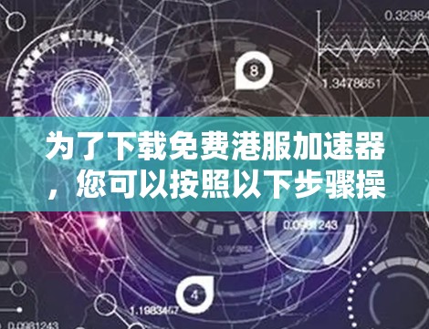 为了下载免费港服加速器，您可以按照以下步骤操作