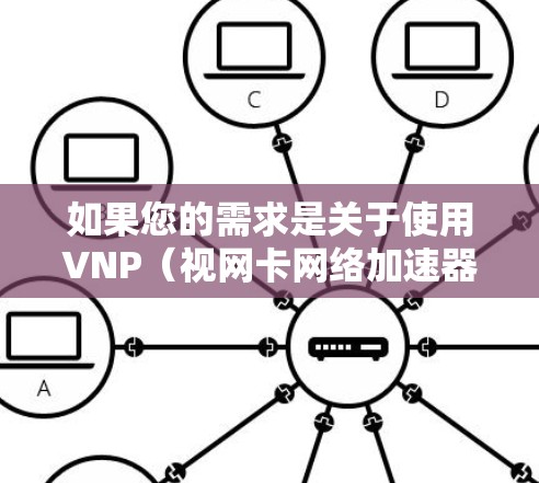 如果您的需求是关于使用VNP(视网卡网络加速器)的免费工具,那么以下是一些推荐的工具和资源,可以帮助您加速视网卡的网络性能