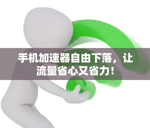 手机加速器自由下落,让流量省心又省力!