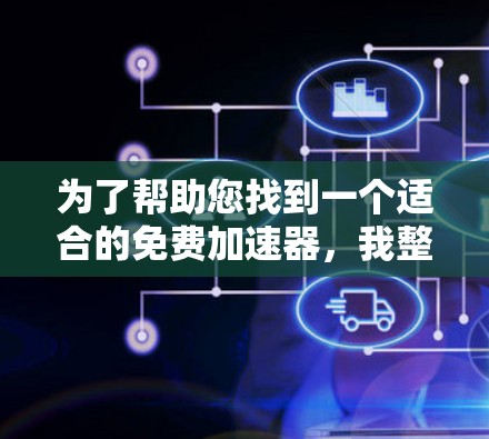 为了帮助您找到一个适合的免费加速器,我整理了一些推荐,这些工具通常提供免费版,适合日常使用