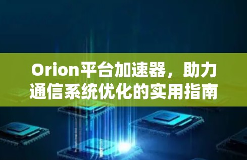Orion平台加速器,助力通信系统优化的实用指南