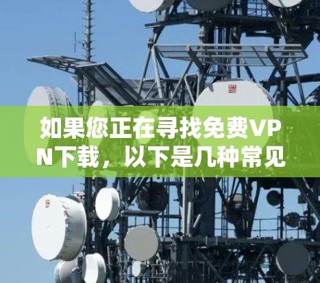如果您正在寻找免费VPN下载,以下是几种常见的免费VPN推荐