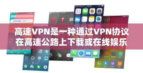 高速VPN是一种通过VPN协议在高速公路上下载或在线娱乐的网络服务,因其速度快和数据量大而受到关注。以下是对高速VPN的详细分析和建议