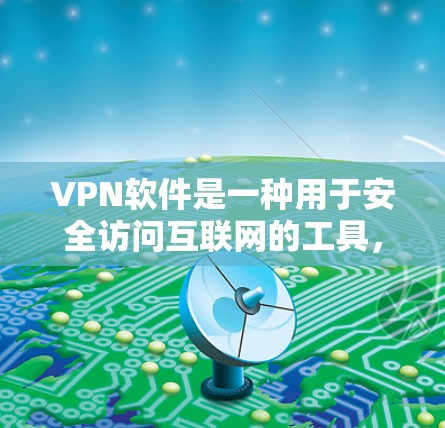 VPN软件是一种用于安全访问互联网的工具，提供了多种加密方式和功能，帮助用户更安全、便捷地获取信息。以下是对VPN软件的详细总结