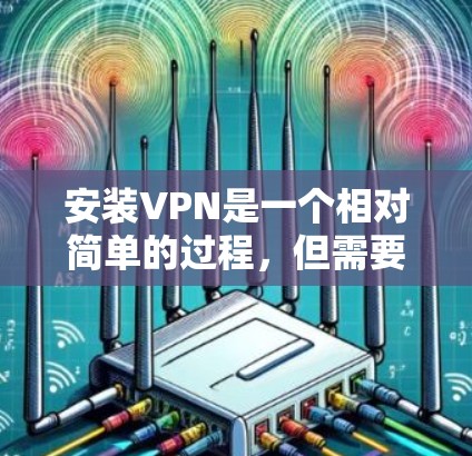 安装VPN是一个相对简单的过程,但需要仔细规划和正确操作。以下是一个分步骤的指南,帮助你顺利安装和使用VPN
