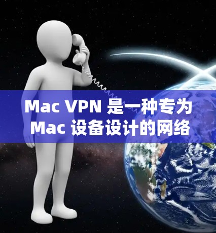Mac VPN 是一种专为 Mac 设备设计的网络VPN工具,旨在提供 secure 的网络连接体验。它通过 VPN 算法,将 Mac 设备上的数据加密传输,保护用户的数据安全