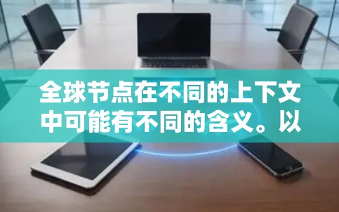 全球节点在不同的上下文中可能有不同的含义。以下是一些可能的解释