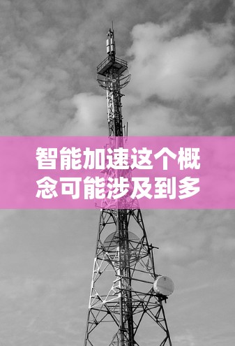 智能加速这个概念可能涉及到多个领域,具体含义取决于上下文。以下是一些可能的解释和含义
