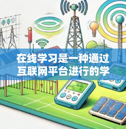 在线学习是一种通过互联网平台进行的学习方式,广泛应用于教育、培训和职业发展等领域。它通过网络平台,使学习者可以在无需前往预定地点的情况下,获取知识、参加课程和完成作业。以下是关于在线学习的一些关键点