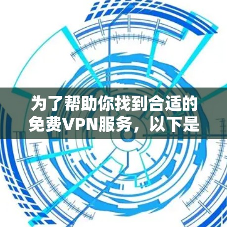 为了帮助你找到合适的免费VPN服务，以下是分步骤的建议